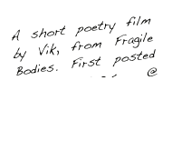 A short poetry film by Vik, from Fragile Bodies. First posted Nov 2005 @ thecommonpeople.blogspot.com