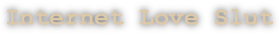 Internet Love Slut