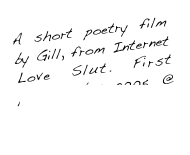 A short poetry film by Gill, from Internet Love Slut. First posted Nov 2005 @ thecommonpeople.blogspot.com